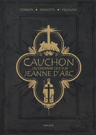 Xavier Dorison, Louis-David Delahaye & Joël Parnotte, Cauchon… ou l’homme qui tua Jeanne d'Arc