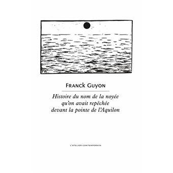 Franck Guyon, Histoire du nom de la noyée qu’on avait repéchée devant la pointe de l’Aquilon
